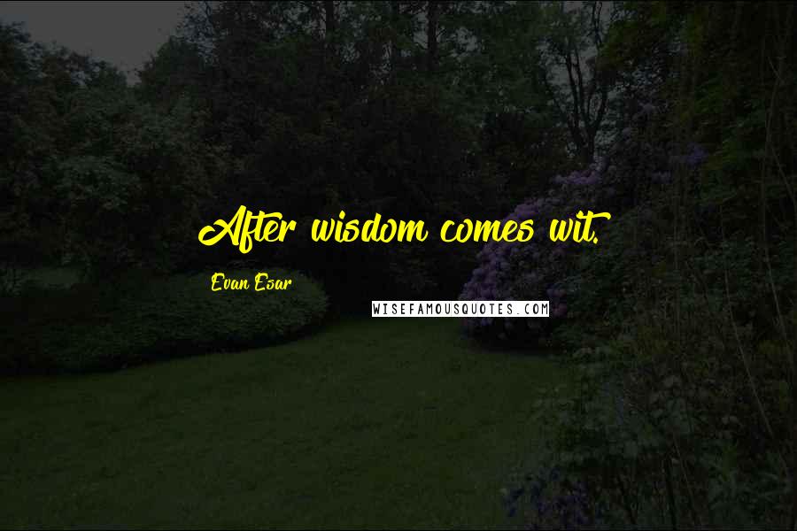 Evan Esar Quotes: After wisdom comes wit.