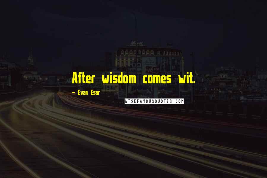 Evan Esar Quotes: After wisdom comes wit.