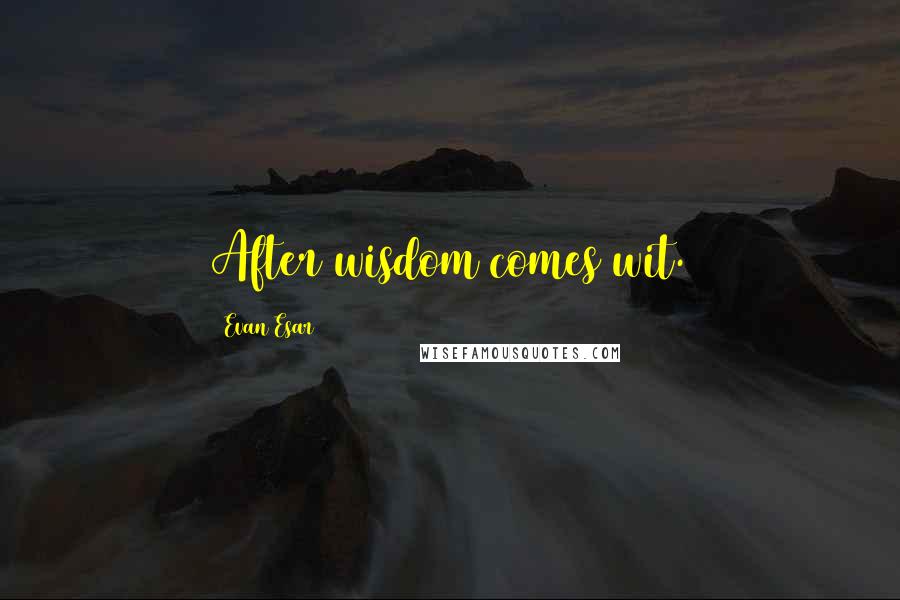 Evan Esar Quotes: After wisdom comes wit.