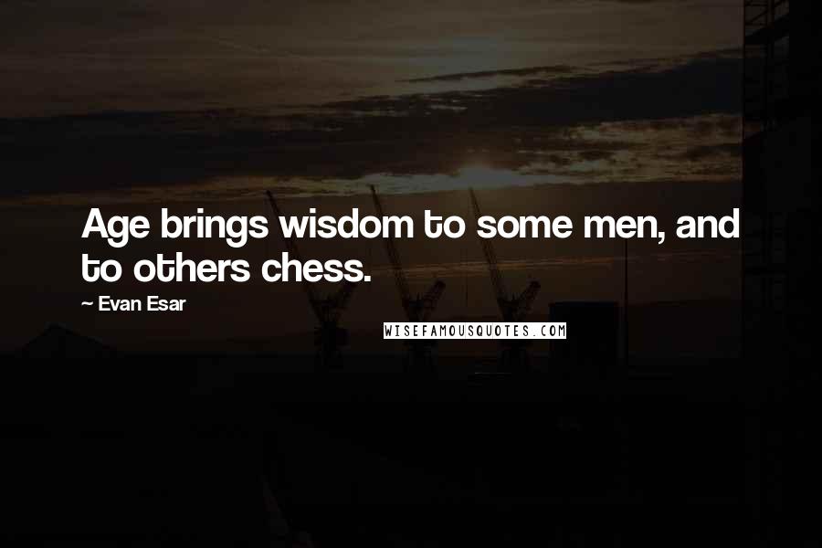 Evan Esar Quotes: Age brings wisdom to some men, and to others chess.