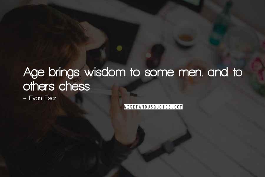 Evan Esar Quotes: Age brings wisdom to some men, and to others chess.