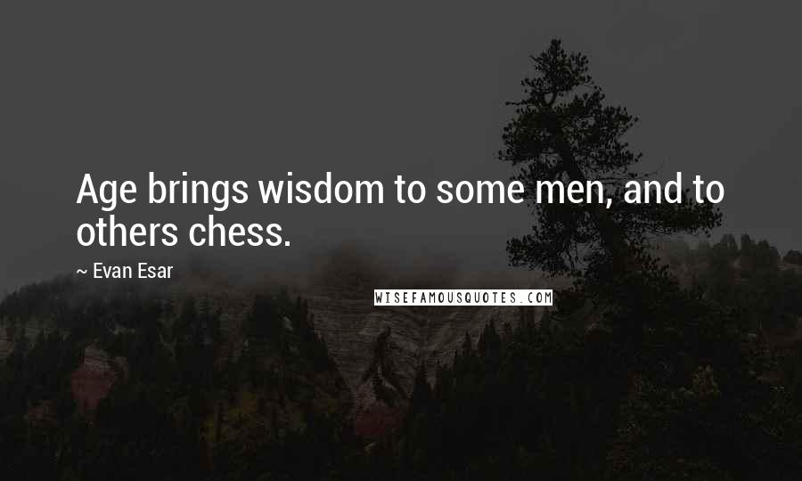 Evan Esar Quotes: Age brings wisdom to some men, and to others chess.