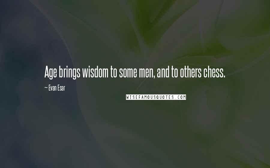 Evan Esar Quotes: Age brings wisdom to some men, and to others chess.