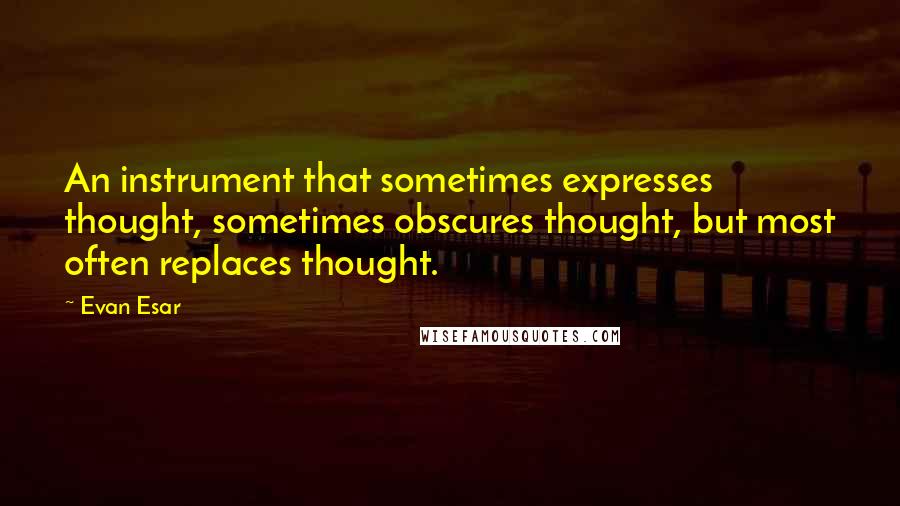 Evan Esar Quotes: An instrument that sometimes expresses thought, sometimes obscures thought, but most often replaces thought.