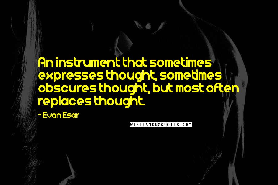 Evan Esar Quotes: An instrument that sometimes expresses thought, sometimes obscures thought, but most often replaces thought.