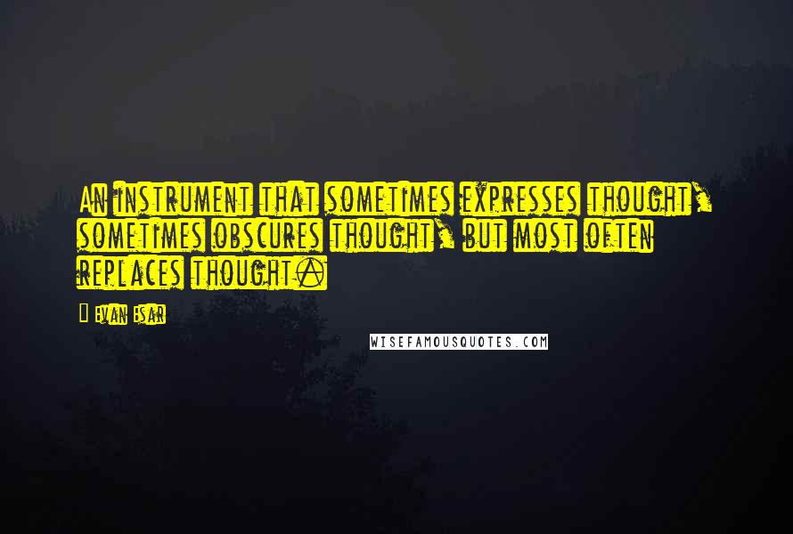 Evan Esar Quotes: An instrument that sometimes expresses thought, sometimes obscures thought, but most often replaces thought.