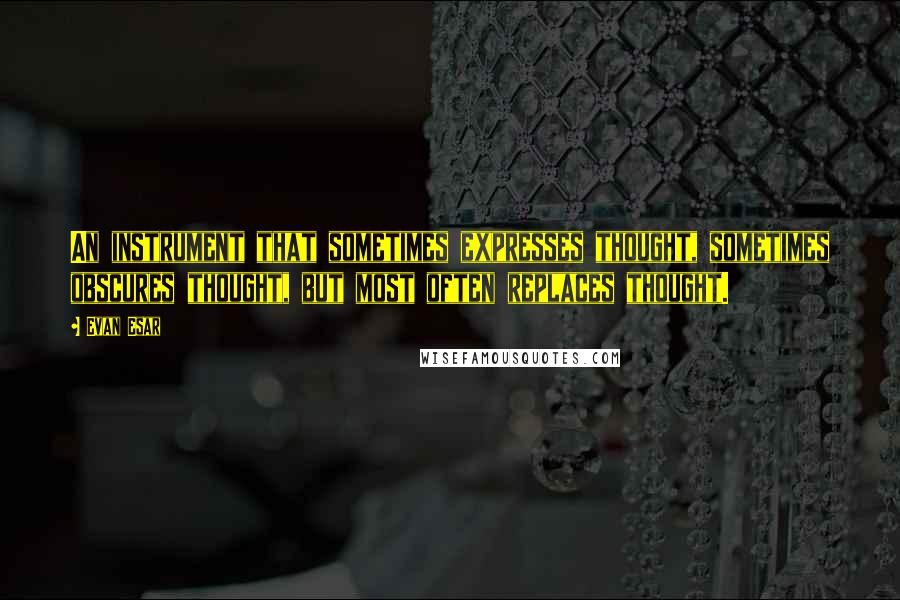 Evan Esar Quotes: An instrument that sometimes expresses thought, sometimes obscures thought, but most often replaces thought.