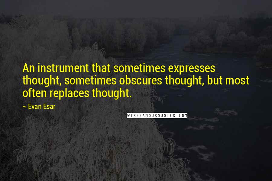 Evan Esar Quotes: An instrument that sometimes expresses thought, sometimes obscures thought, but most often replaces thought.