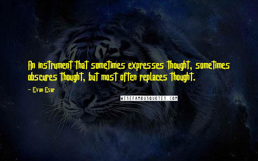 Evan Esar Quotes: An instrument that sometimes expresses thought, sometimes obscures thought, but most often replaces thought.
