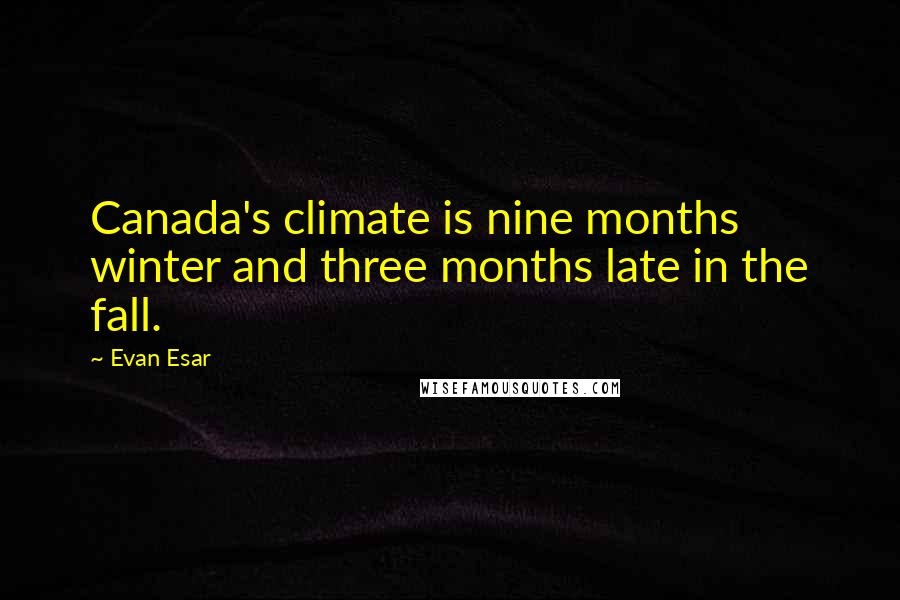 Evan Esar Quotes: Canada's climate is nine months winter and three months late in the fall.