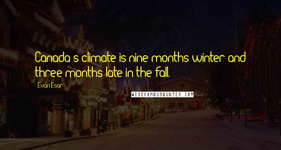 Evan Esar Quotes: Canada's climate is nine months winter and three months late in the fall.