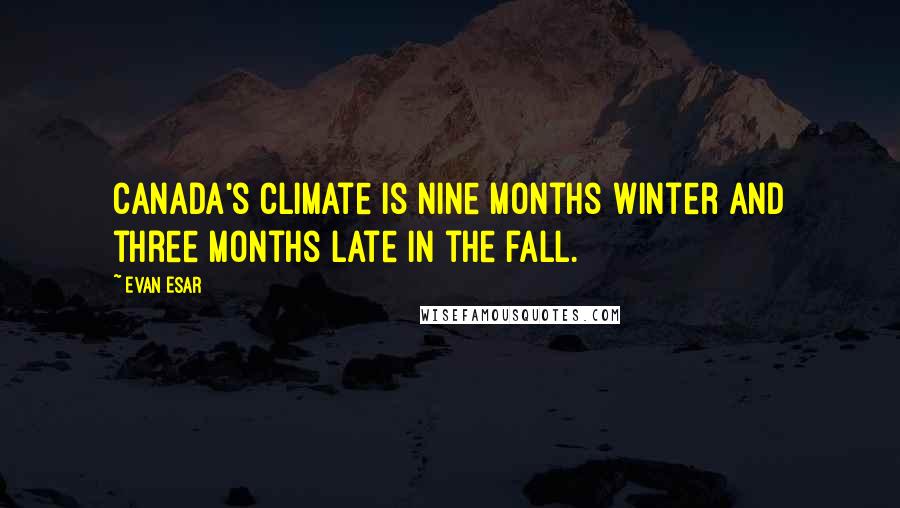 Evan Esar Quotes: Canada's climate is nine months winter and three months late in the fall.