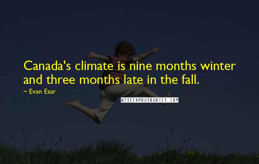 Evan Esar Quotes: Canada's climate is nine months winter and three months late in the fall.