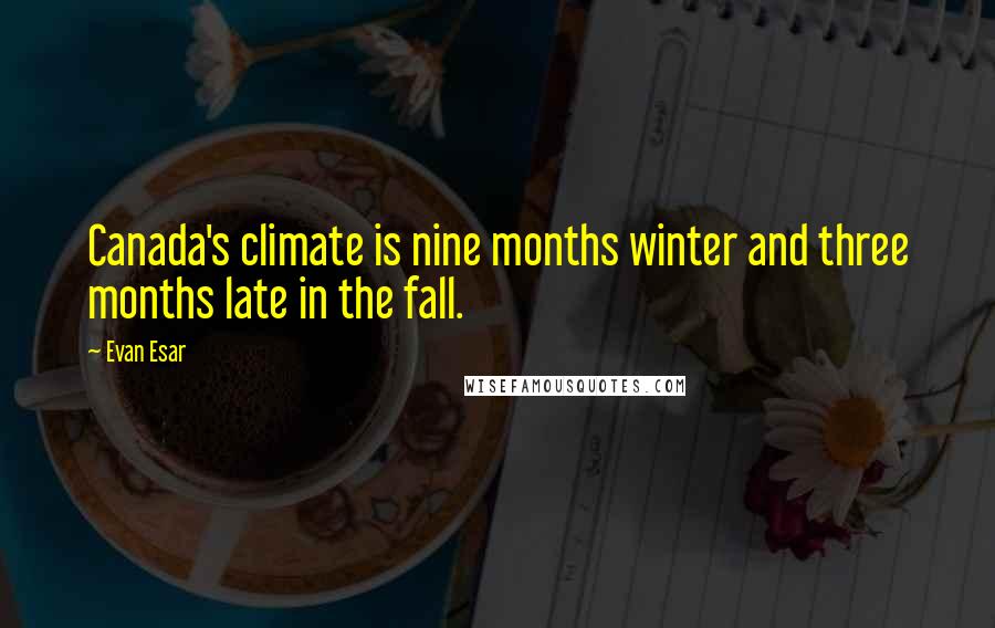 Evan Esar Quotes: Canada's climate is nine months winter and three months late in the fall.