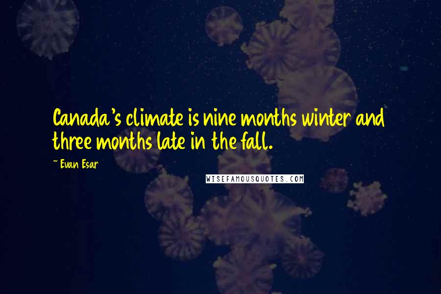 Evan Esar Quotes: Canada's climate is nine months winter and three months late in the fall.