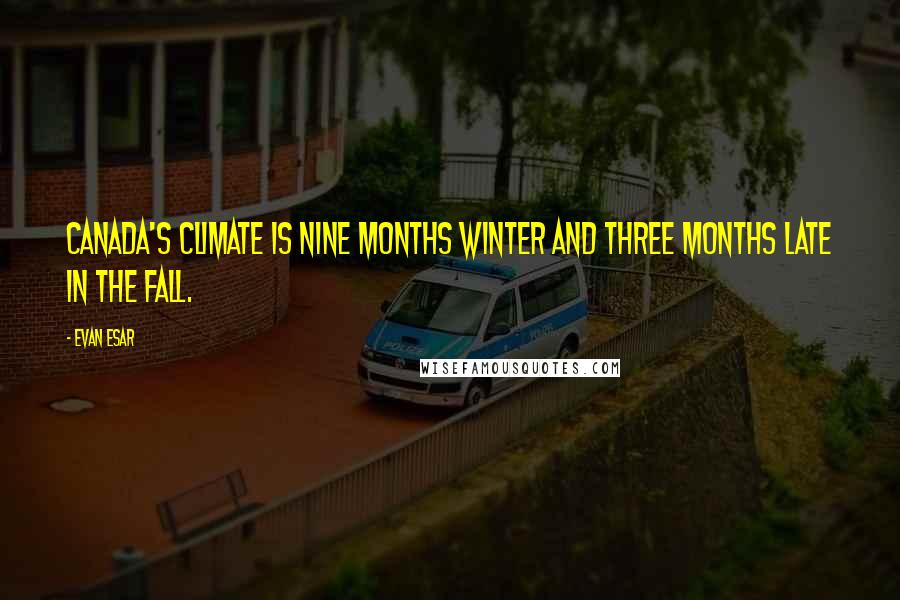 Evan Esar Quotes: Canada's climate is nine months winter and three months late in the fall.