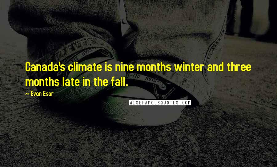 Evan Esar Quotes: Canada's climate is nine months winter and three months late in the fall.