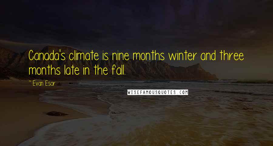 Evan Esar Quotes: Canada's climate is nine months winter and three months late in the fall.