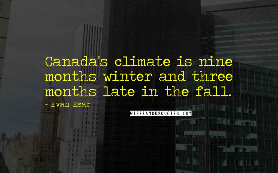 Evan Esar Quotes: Canada's climate is nine months winter and three months late in the fall.