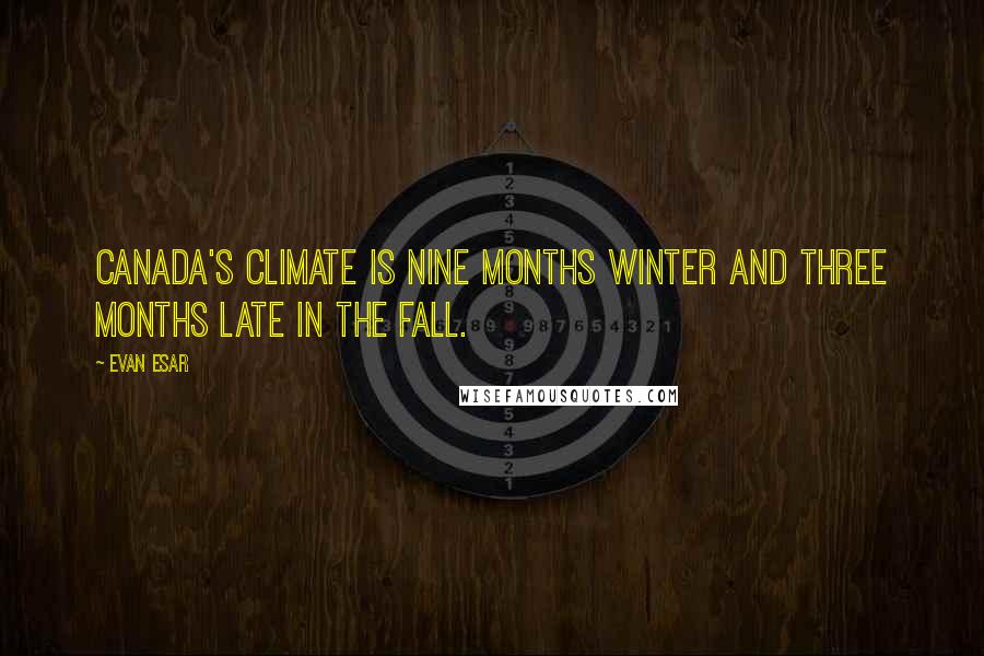 Evan Esar Quotes: Canada's climate is nine months winter and three months late in the fall.