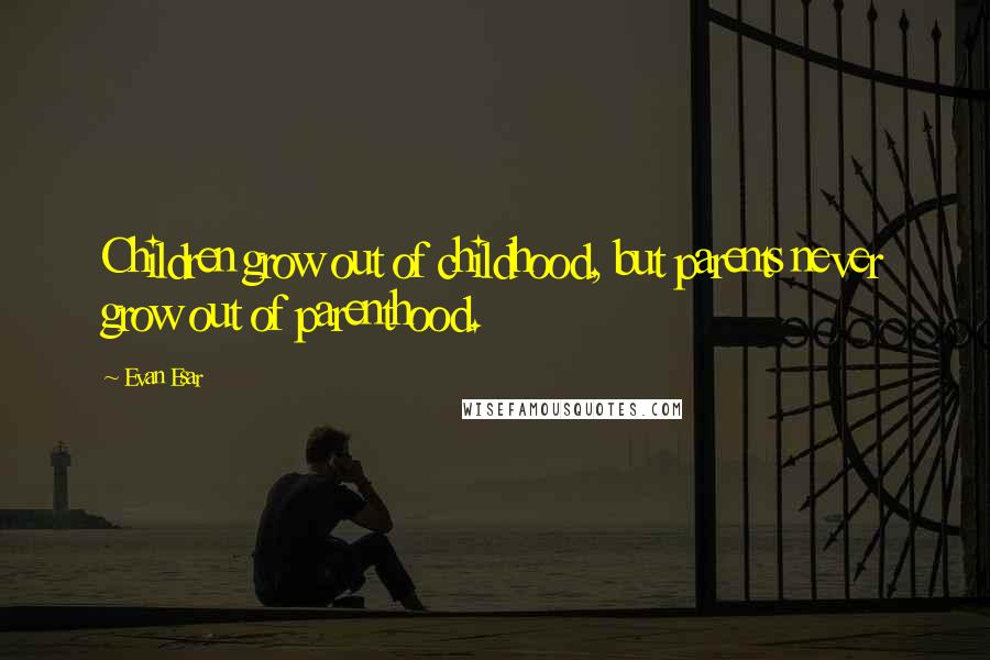 Evan Esar Quotes: Children grow out of childhood, but parents never grow out of parenthood.