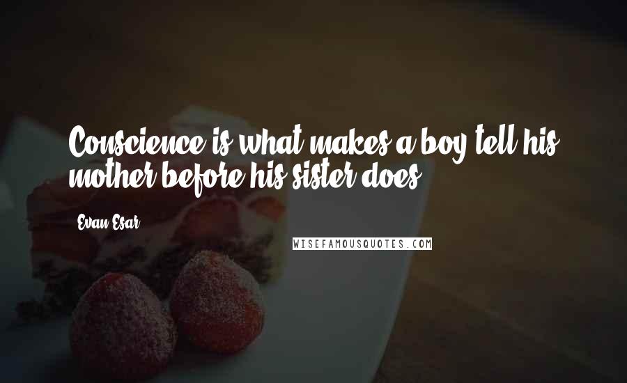Evan Esar Quotes: Conscience is what makes a boy tell his mother before his sister does.