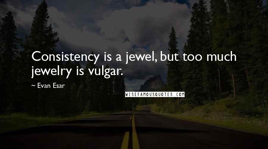 Evan Esar Quotes: Consistency is a jewel, but too much jewelry is vulgar.