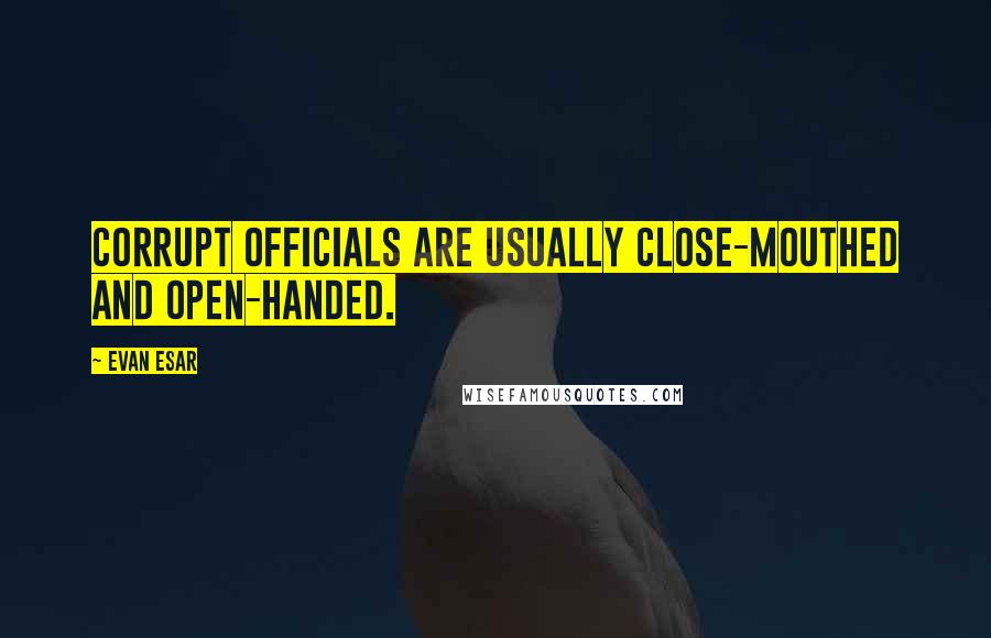 Evan Esar Quotes: Corrupt officials are usually close-mouthed and open-handed.