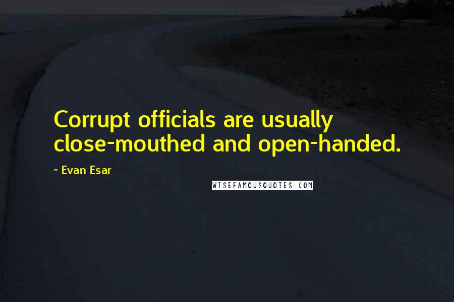 Evan Esar Quotes: Corrupt officials are usually close-mouthed and open-handed.