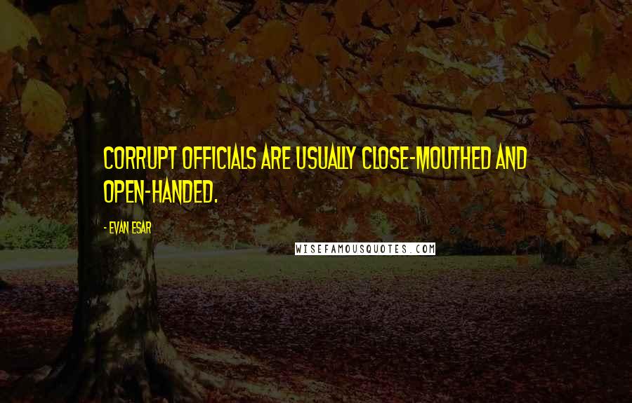 Evan Esar Quotes: Corrupt officials are usually close-mouthed and open-handed.