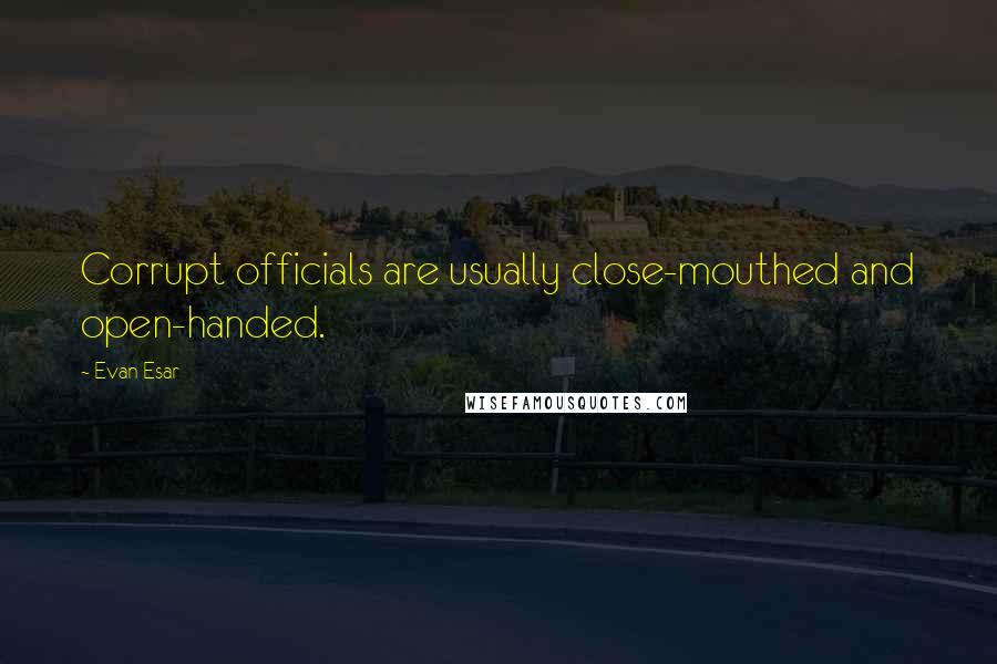 Evan Esar Quotes: Corrupt officials are usually close-mouthed and open-handed.