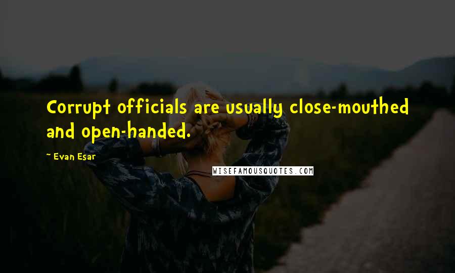 Evan Esar Quotes: Corrupt officials are usually close-mouthed and open-handed.