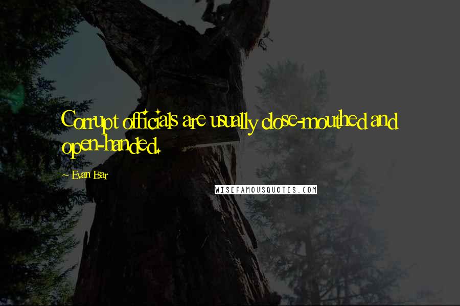 Evan Esar Quotes: Corrupt officials are usually close-mouthed and open-handed.