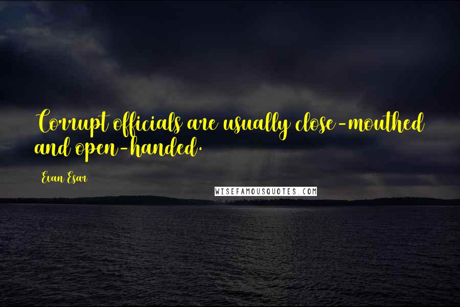Evan Esar Quotes: Corrupt officials are usually close-mouthed and open-handed.