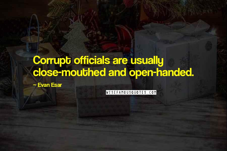 Evan Esar Quotes: Corrupt officials are usually close-mouthed and open-handed.