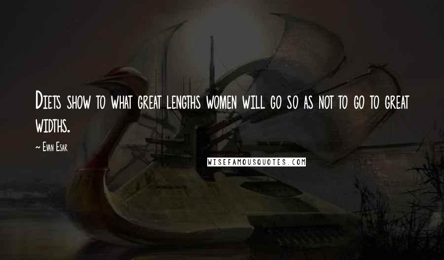 Evan Esar Quotes: Diets show to what great lengths women will go so as not to go to great widths.