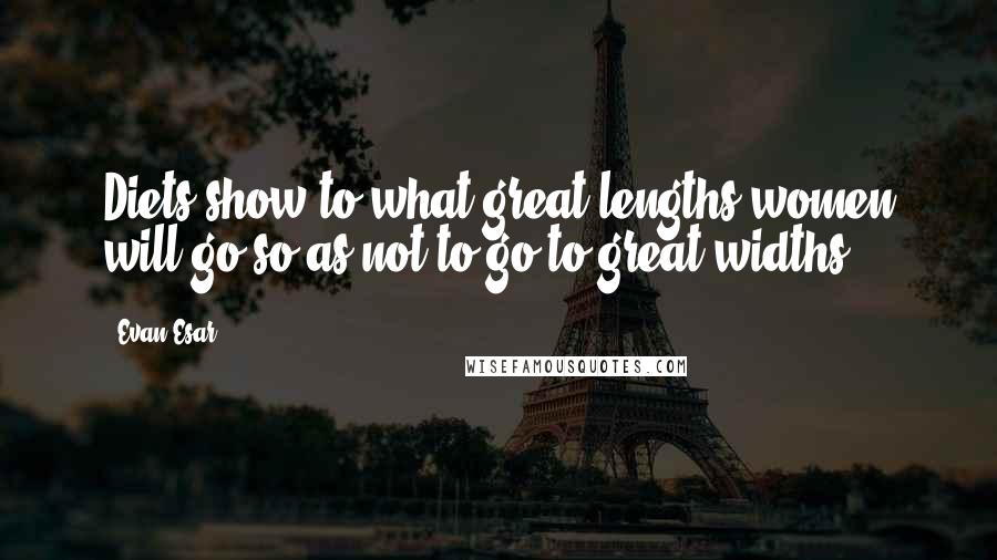 Evan Esar Quotes: Diets show to what great lengths women will go so as not to go to great widths.