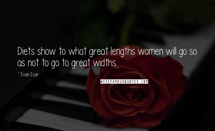 Evan Esar Quotes: Diets show to what great lengths women will go so as not to go to great widths.
