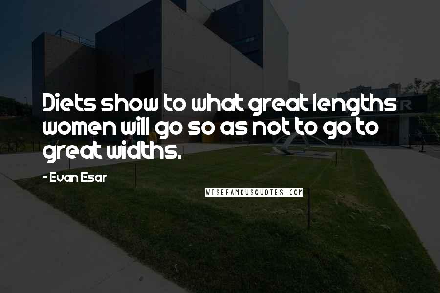 Evan Esar Quotes: Diets show to what great lengths women will go so as not to go to great widths.