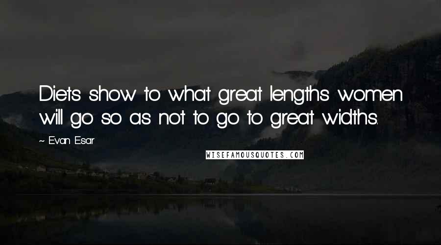 Evan Esar Quotes: Diets show to what great lengths women will go so as not to go to great widths.