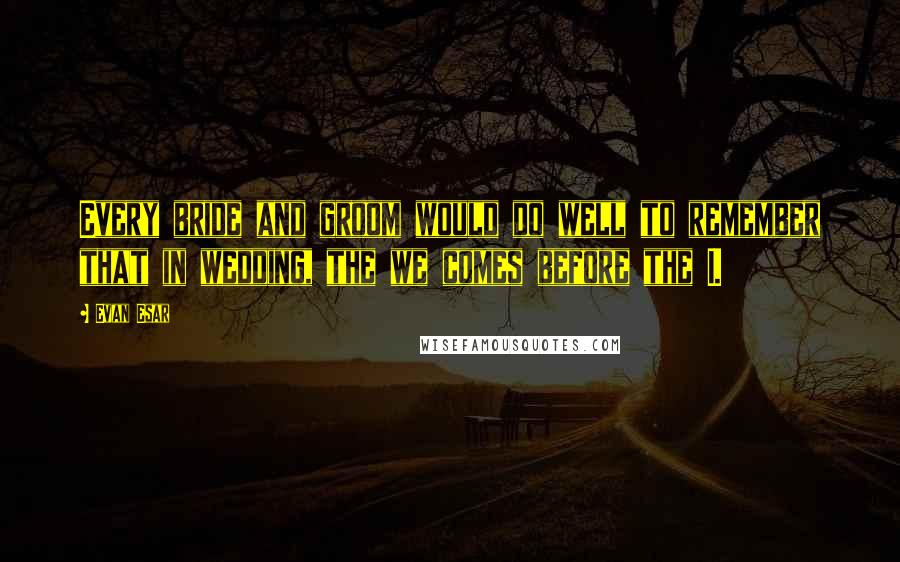 Evan Esar Quotes: Every bride and groom would do well to remember that in wedding, the we comes before the I.
