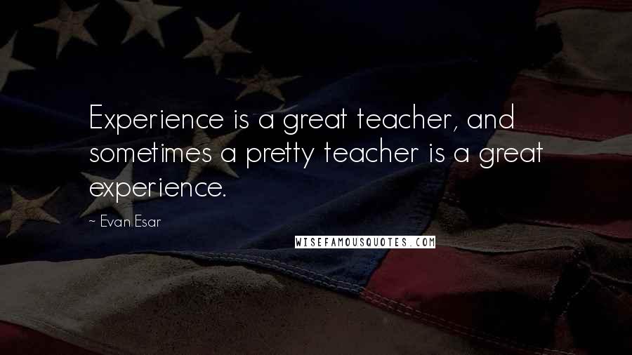 Evan Esar Quotes: Experience is a great teacher, and sometimes a pretty teacher is a great experience.