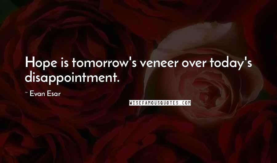 Evan Esar Quotes: Hope is tomorrow's veneer over today's disappointment.