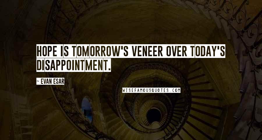 Evan Esar Quotes: Hope is tomorrow's veneer over today's disappointment.