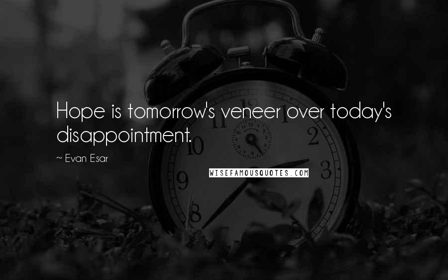 Evan Esar Quotes: Hope is tomorrow's veneer over today's disappointment.