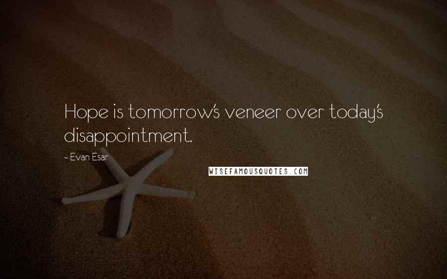 Evan Esar Quotes: Hope is tomorrow's veneer over today's disappointment.