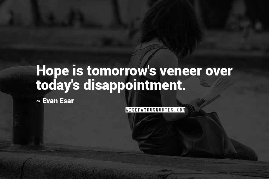 Evan Esar Quotes: Hope is tomorrow's veneer over today's disappointment.