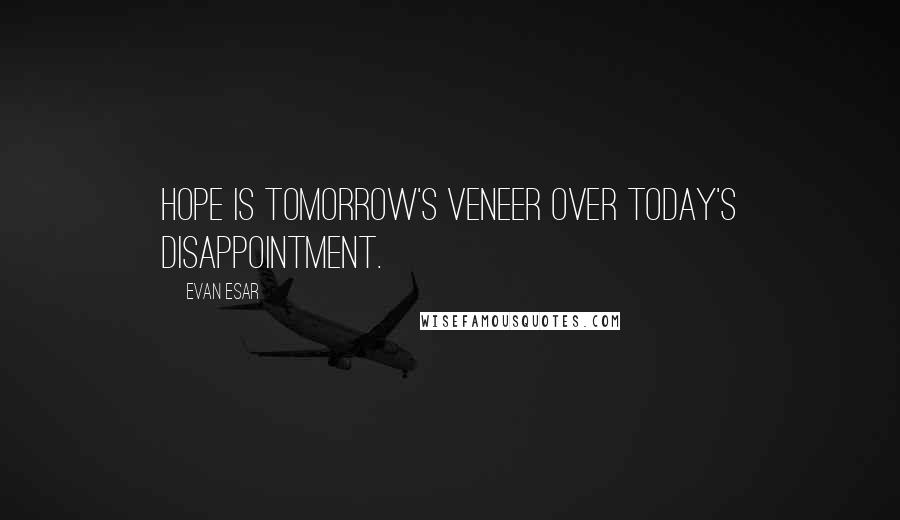 Evan Esar Quotes: Hope is tomorrow's veneer over today's disappointment.