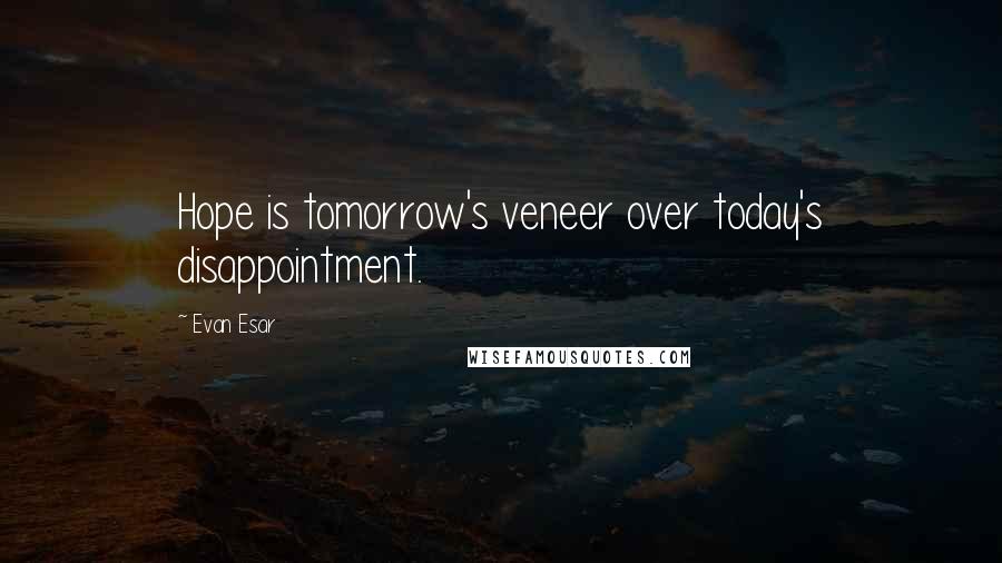 Evan Esar Quotes: Hope is tomorrow's veneer over today's disappointment.