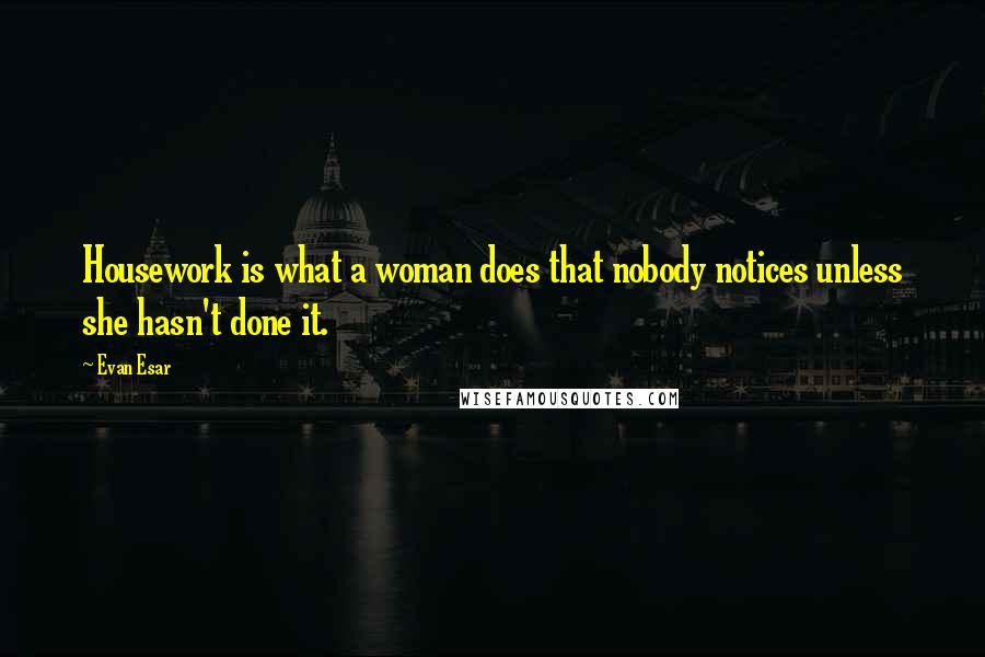 Evan Esar Quotes: Housework is what a woman does that nobody notices unless she hasn't done it.